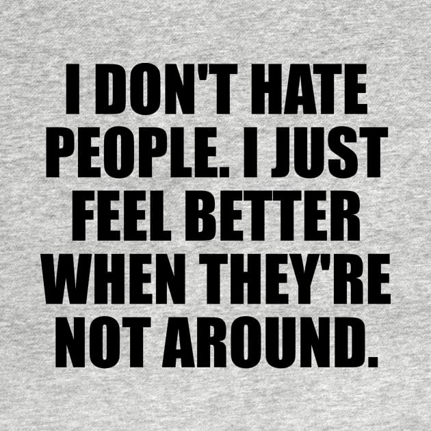 I don't hate people. I just feel better when they're not around by D1FF3R3NT